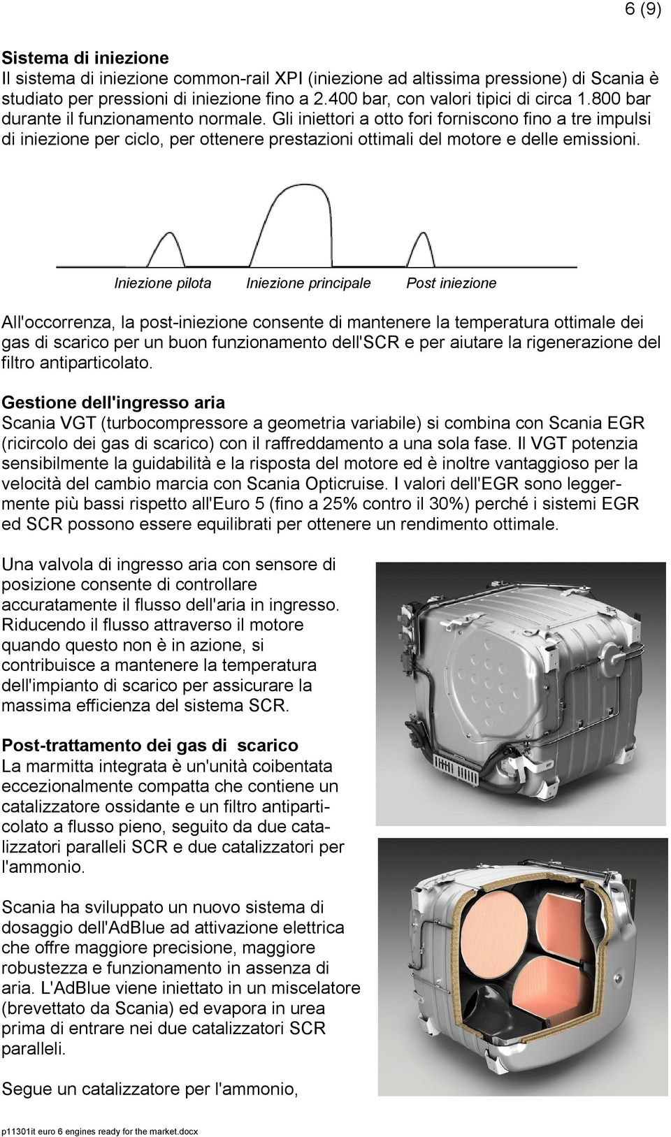 Iniezione pilota Iniezione principale Post iniezione All'occorrenza, la post-iniezione consente di mantenere la temperatura ottimale dei gas di scarico per un buon funzionamento dell'scr e per