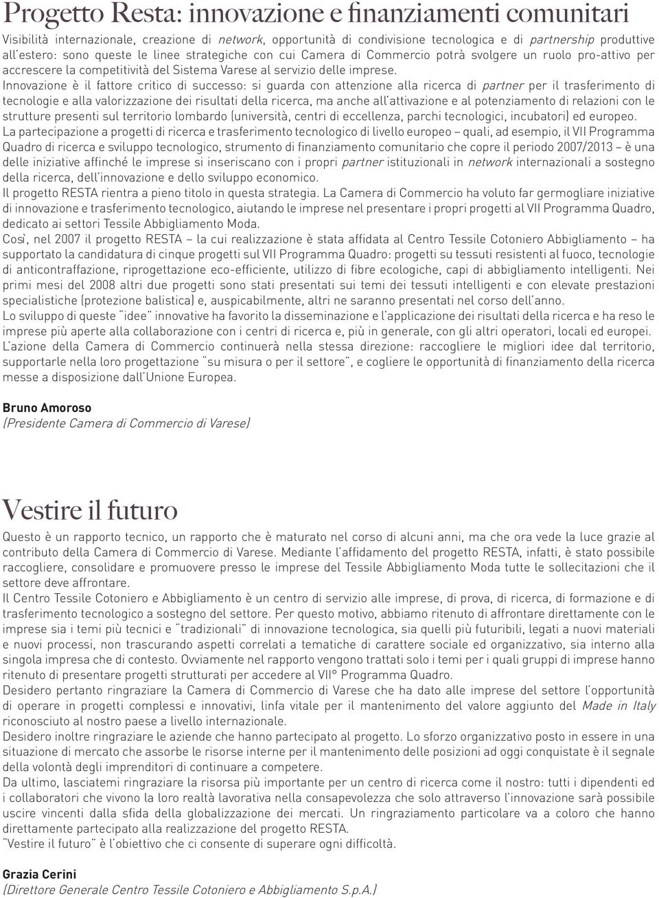 Innovazione è il fattore critico di successo: si guarda con attenzione alla ricerca di partner per il trasferimento di tecnologie e alla valorizzazione dei risultati della ricerca, ma anche all