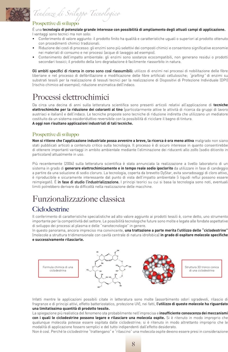 Riduzione dei costi di processo: gli enzimi sono più selettivi dei composti chimici e consentono significative economie nei materiali di consumo e nei processi (acque di lavaggio ad esempio).