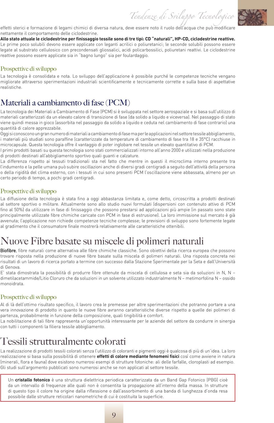 Le prime poco solubili devono essere applicate con leganti acrilici o poliuretanici; le seconde solubili possono essere legate al substrato cellulosico con precondensati gliossalici, acidi