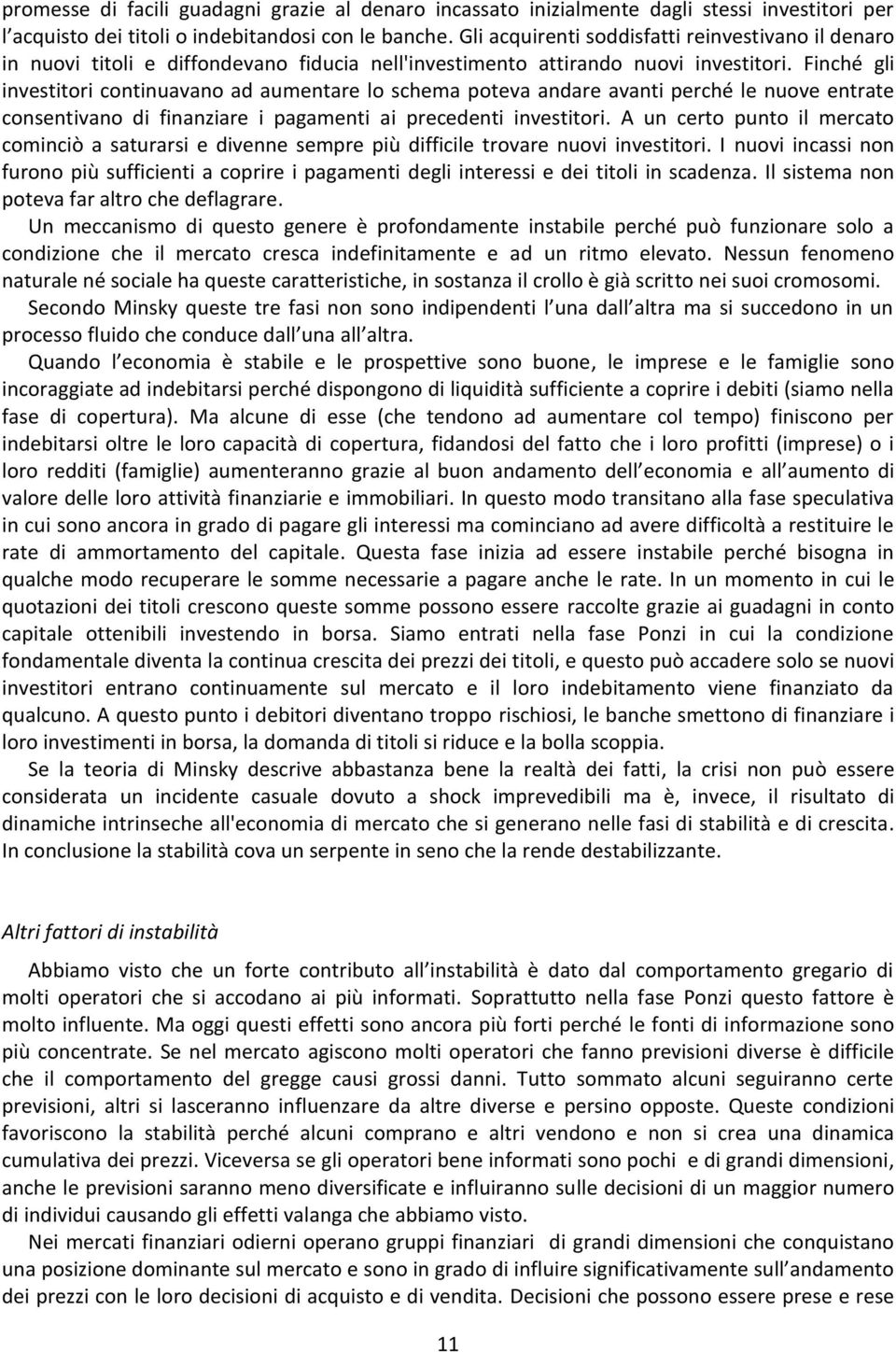 Finché gli investitori continuavano ad aumentare lo schema poteva andare avanti perché le nuove entrate consentivano di finanziare i pagamenti ai precedenti investitori.