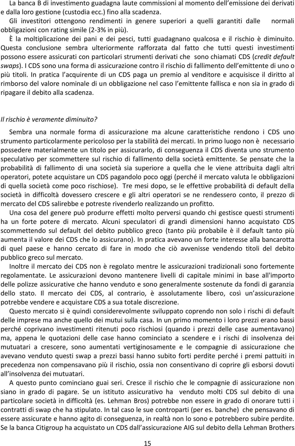 È la moltiplicazione dei pani e dei pesci, tutti guadagnano qualcosa e il rischio è diminuito.