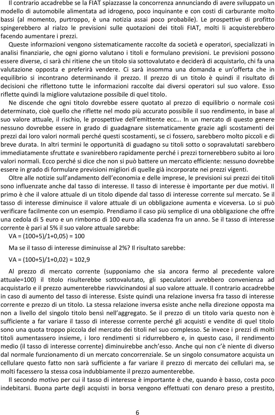 Le prospettive di profitto spingerebbero al rialzo le previsioni sulle quotazioni dei titoli FIAT, molti li acquisterebbero facendo aumentare i prezzi.