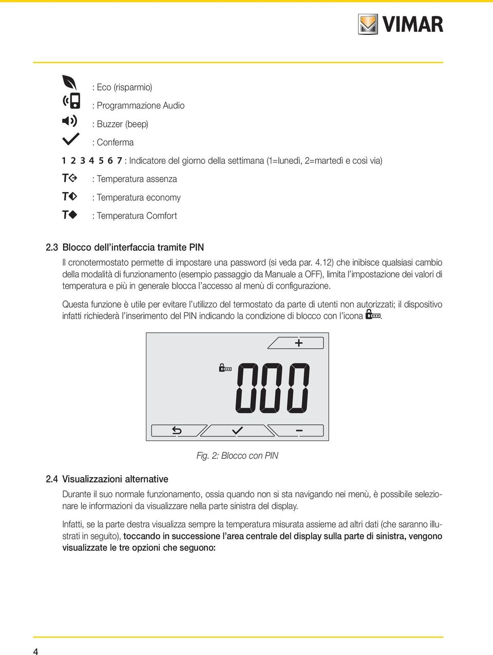 12) che inibisce qualsiasi cambio della modalità di funzionamento (esempio passaggio da Manuale a OFF), limita l impostazione dei valori di temperatura e più in generale blocca l accesso al menù di