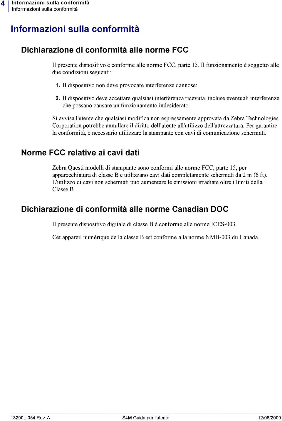 Il dispositivo deve accettare qualsiasi interferenza ricevuta, incluse eventuali interferenze che possano causare un funzionamento indesiderato.