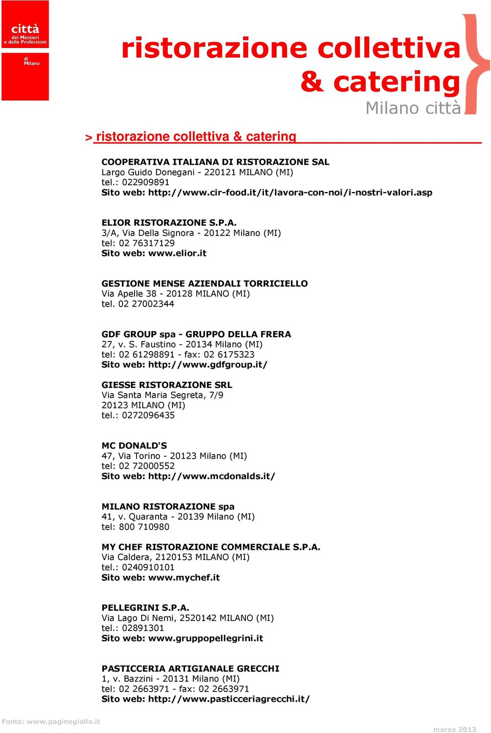 Faustino - 20134 Milano (MI) tel: 02 61298891 - fax: 02 6175323 Sito web: http://www.gdfgroup.it/ GIESSE RISTORAZIONE SRL Via Santa Maria Segreta, 7/9 20123 MILANO (MI) tel.