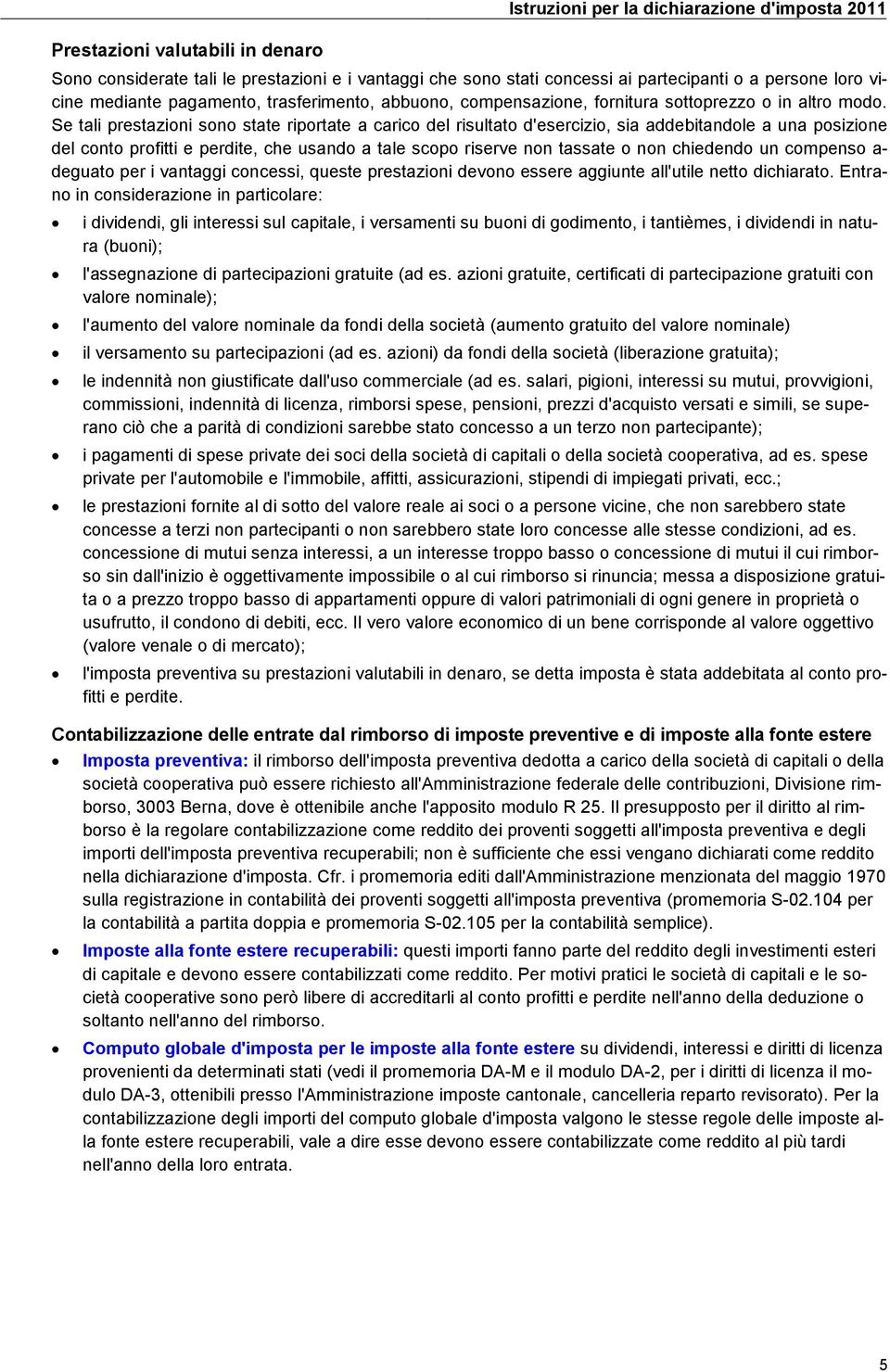 Se tali prestazioni sono state riportate a carico del risultato d'esercizio, sia addebitandole a una posizione del conto profitti e perdite, che usando a tale scopo riserve non tassate o non