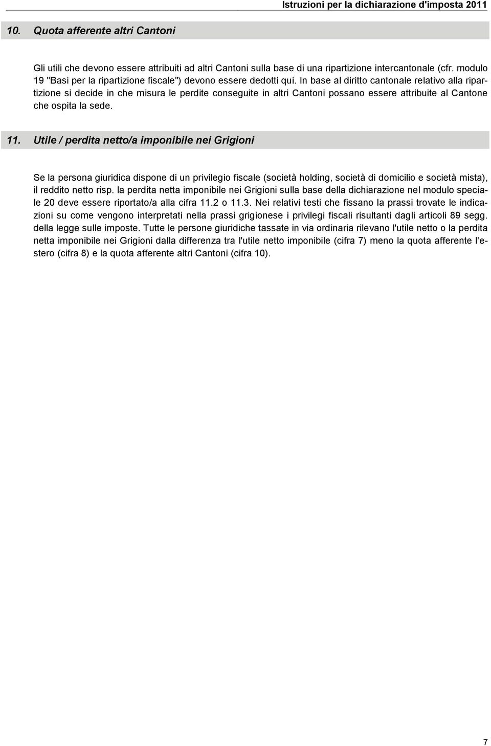 In base al diritto cantonale relativo alla ripartizione si decide in che misura le perdite conseguite in altri Cantoni possano essere attribuite al Cantone che ospita la sede. 11.