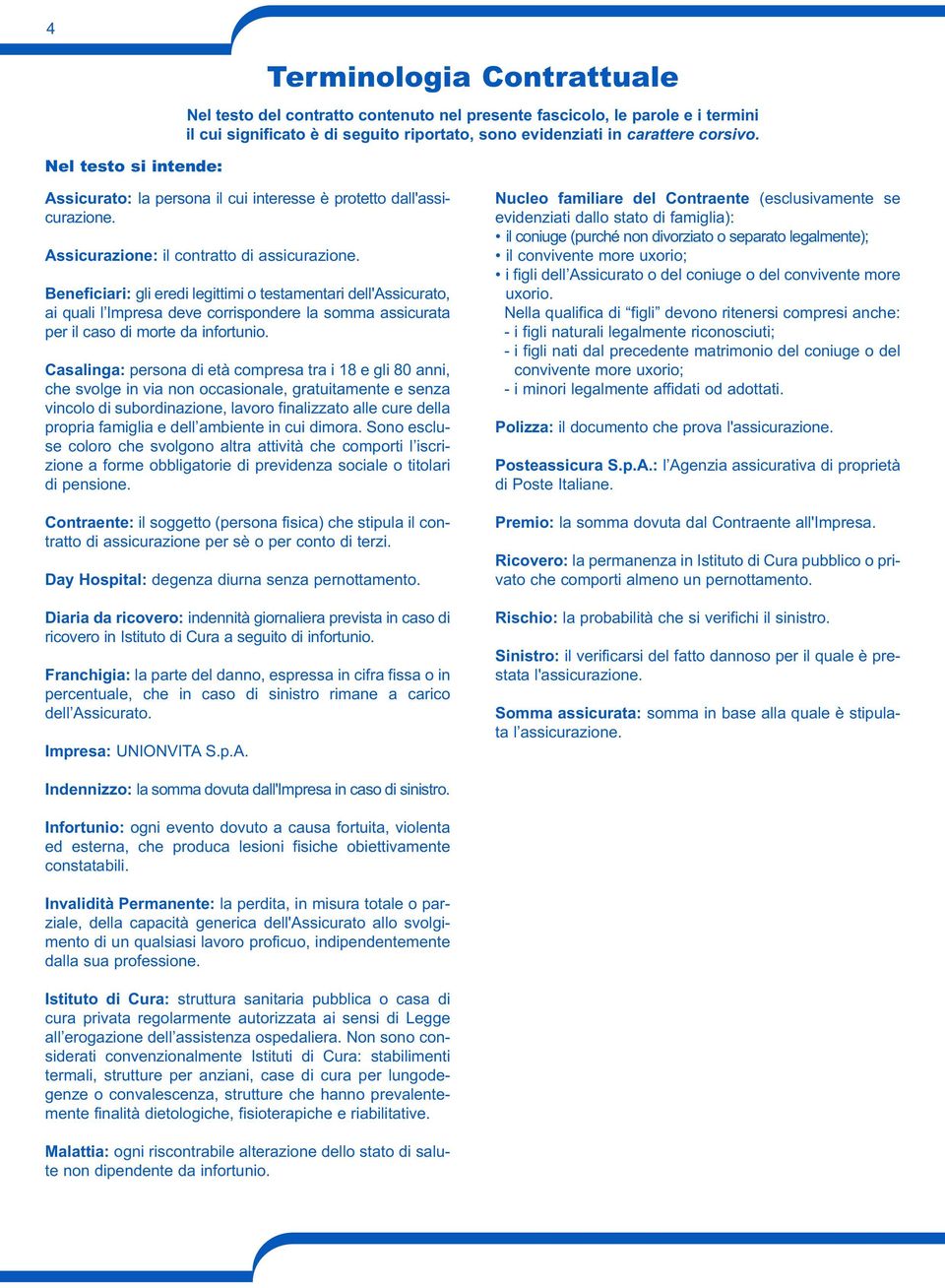 Beneficiari: gli eredi legittimi o testamentari dell'assicurato, ai quali l Impresa deve corrispondere la somma assicurata per il caso di morte da infortunio.