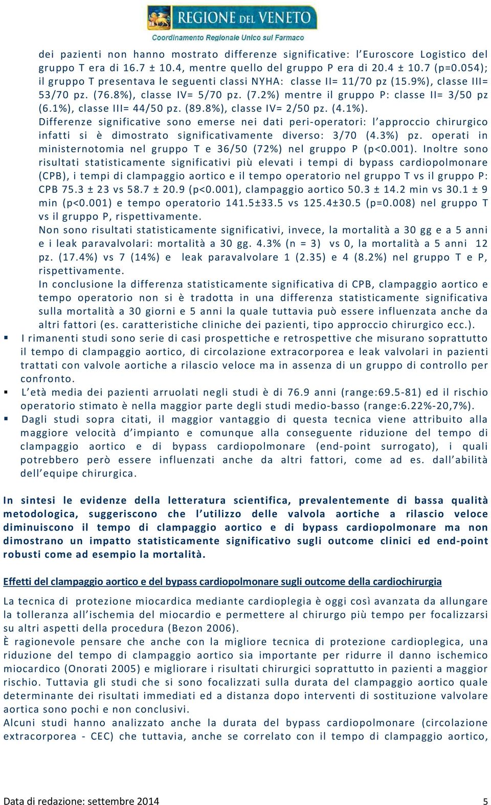 1%), classe III= 44/50 pz. (89.8%), classe IV= 2/50 pz. (4.1%). Differenze significative sono emerse nei dati peri-operatori: l approccio chirurgico infatti si è dimostrato significativamente diverso: 3/70 (4.