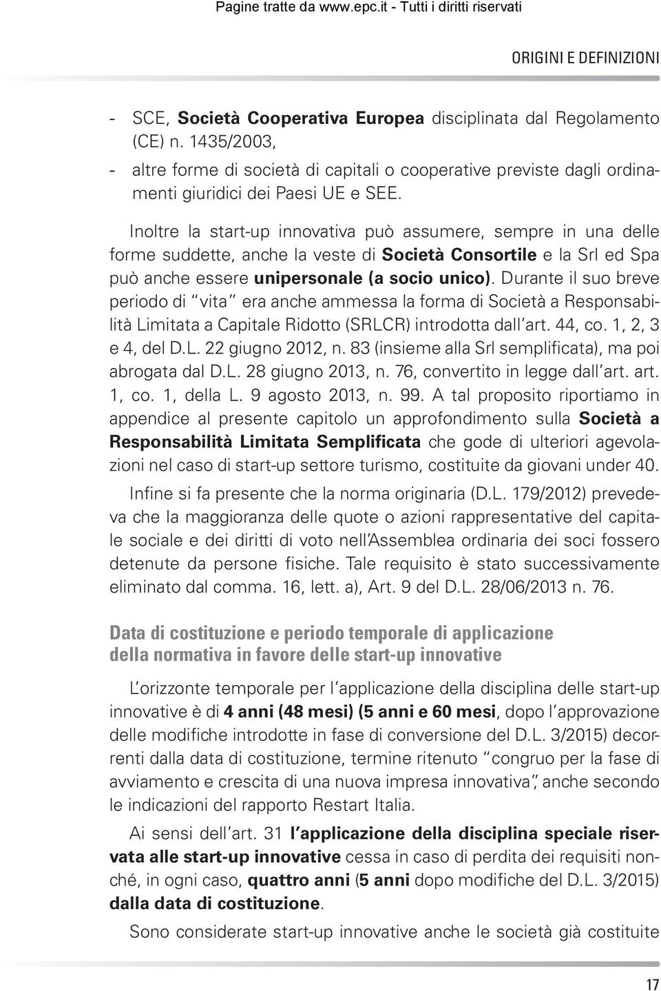 Inoltre la start-up innovativa può assumere, sempre in una delle forme suddette, anche la veste di Società Consortile e la Srl ed Spa può anche essere unipersonale (a socio unico).