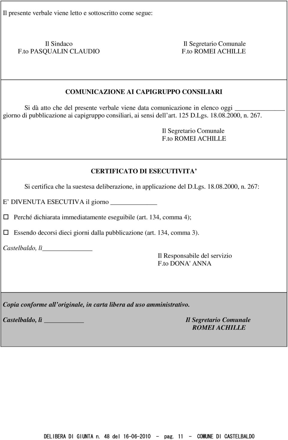 125 D.Lgs. 18.08.2000, n. 267. Il Segretario Comunale F.to ROMEI ACHILLE CERTIFICATO DI ESECUTIVITA Si certifica che la suestesa deliberazione, in applicazione del D.Lgs. 18.08.2000, n. 267: E DIVENUTA ESECUTIVA il giorno Perché dichiarata immediatamente eseguibile (art.