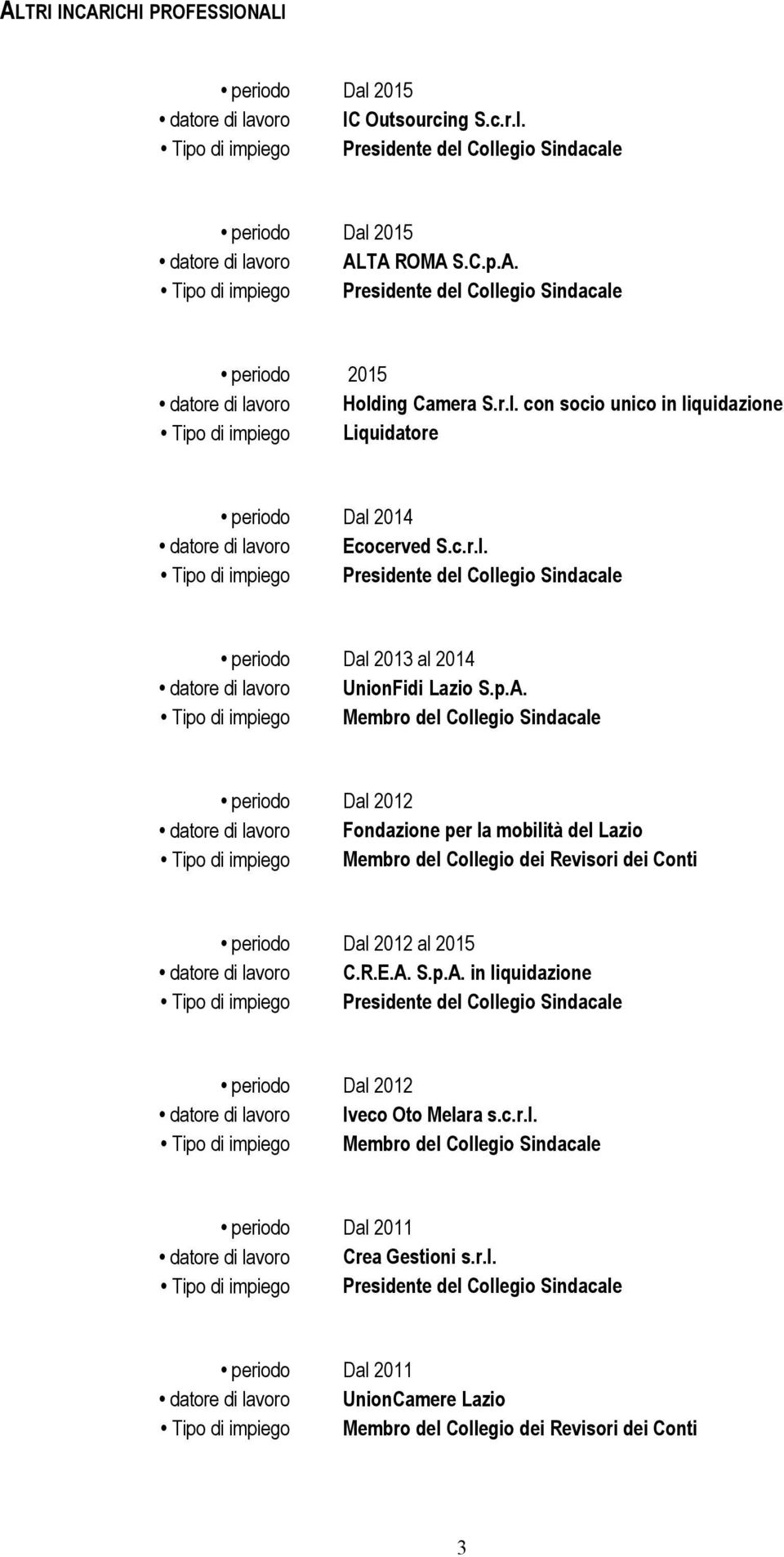 periodo Dal 2012 datore di lavoro Fondazione per la mobilità del Lazio Tipo di impiego Membro del Collegio dei Revisori dei Conti periodo Dal 2012 al 2015 datore di lavoro C.R.E.A.