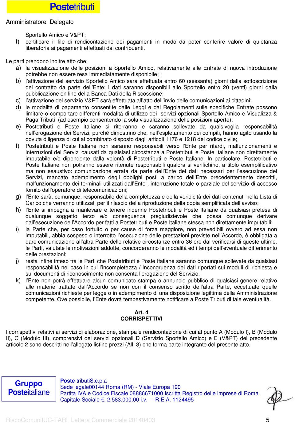 l attivazione del servizio Sportello Amico sarà effettuata entro 60 (sessanta) giorni dalla sottoscrizione del contratto da parte dell Ente; i dati saranno disponibili allo Sportello entro 20 (venti)