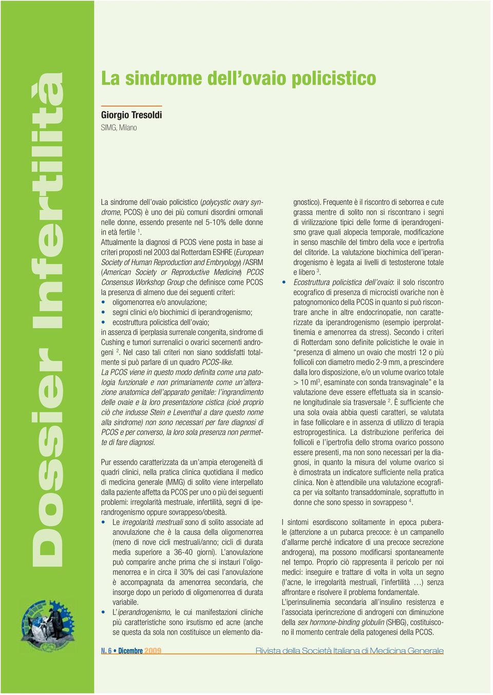 Attualmente la diagnosi di PCOS viene posta in base ai criteri proposti nel 2003 dal Rotterdam ESHRE (European Society of Human Reproduction and Embryology) /ASRM (American Society or Reproductive