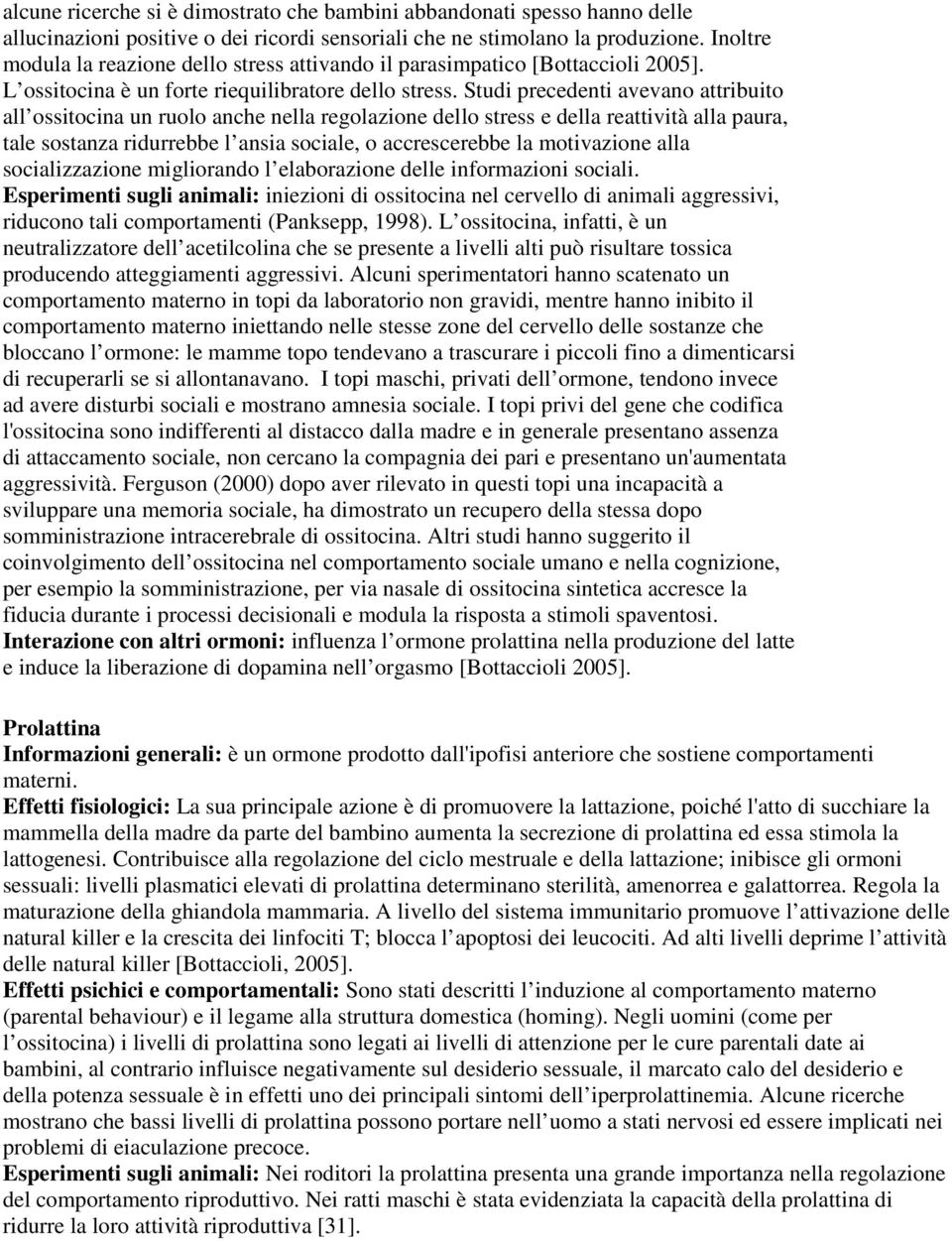 Studi precedenti avevano attribuito all ossitocina un ruolo anche nella regolazione dello stress e della reattività alla paura, tale sostanza ridurrebbe l ansia sociale, o accrescerebbe la