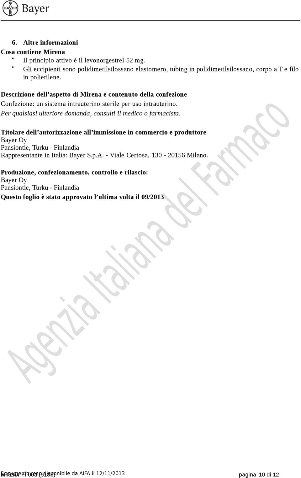 Descrizione dell aspetto di Mirena e contenuto della confezione Confezione: un sistema intrauterino sterile per uso intrauterino.