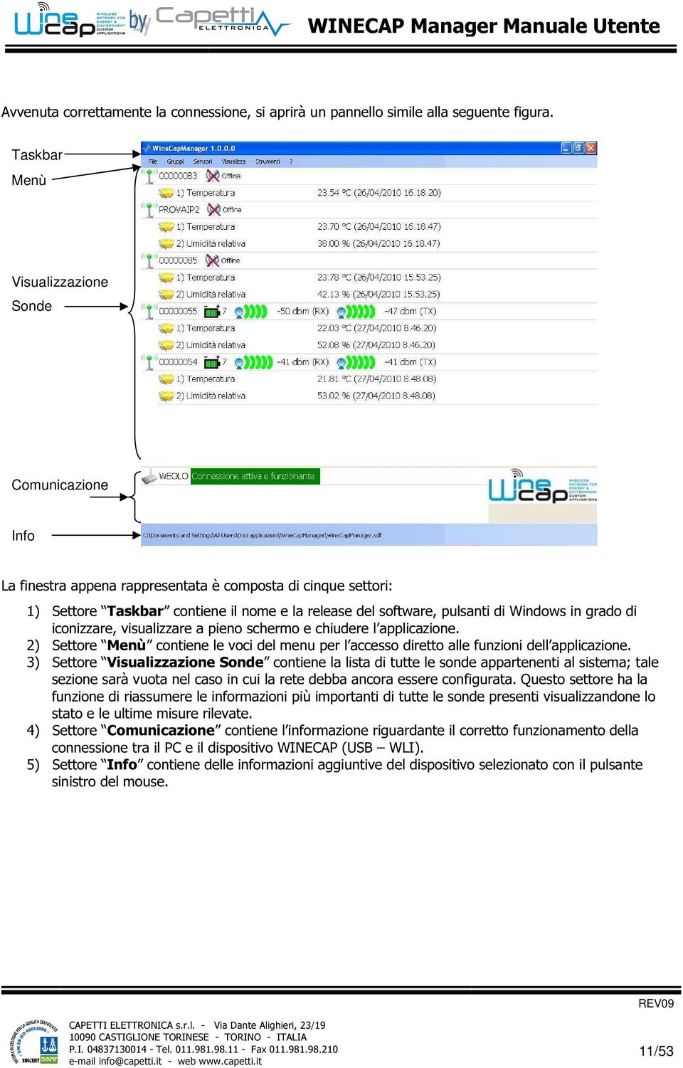 in grado di iconizzare, visualizzare a pieno schermo e chiudere l applicazione. 2) Settore Menù contiene le voci del menu per l accesso diretto alle funzioni dell applicazione.