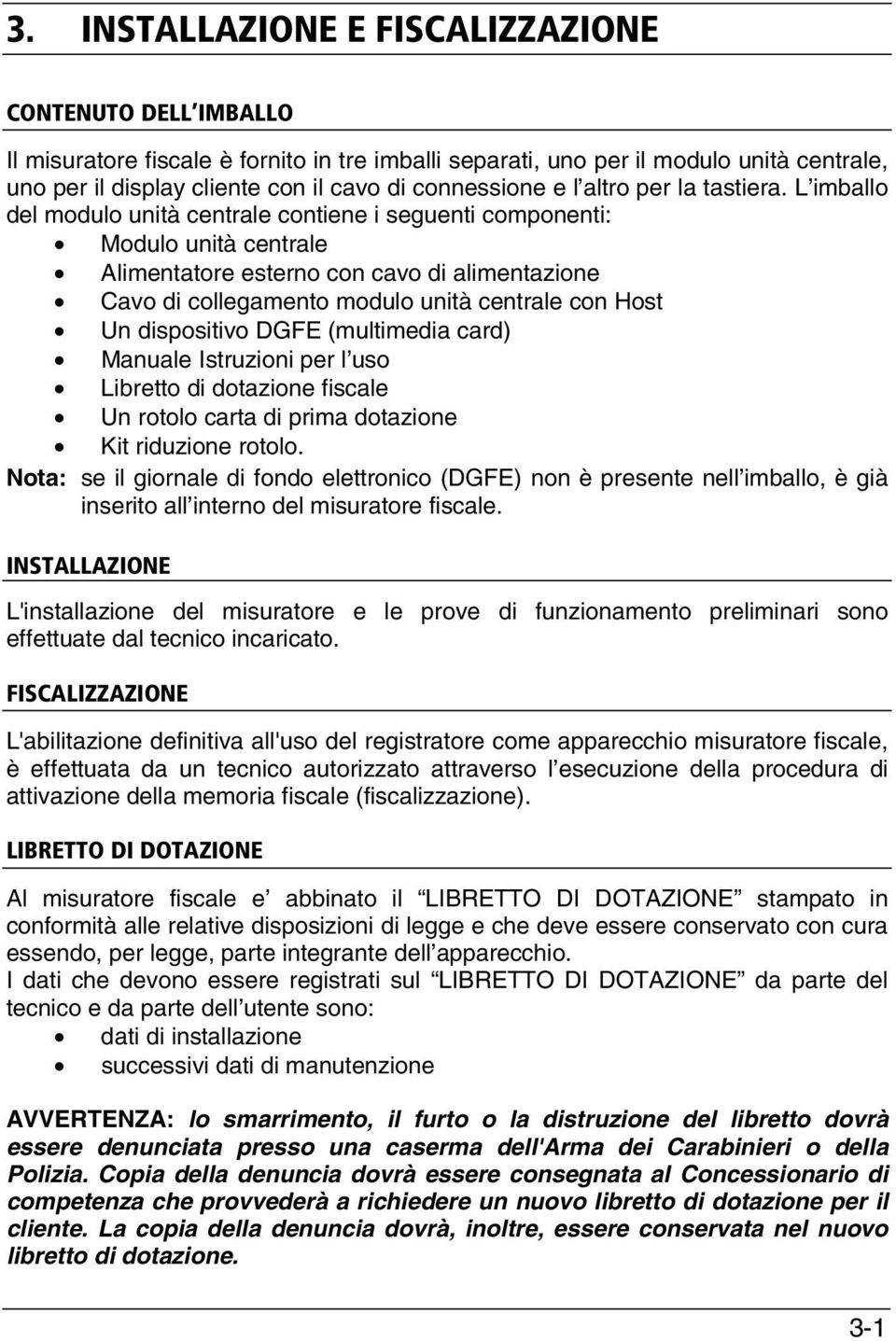 L imballo del modulo unità centrale contiene i seguenti componenti: Modulo unità centrale Alimentatore esterno con cavo di alimentazione Cavo di collegamento modulo unità centrale con Host Un