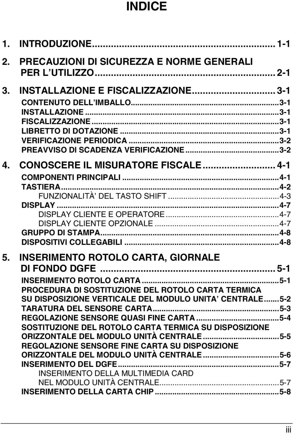 ..4-1 TASTIERA...4-2 FUNZIONALITÀ DEL TASTO SHIFT...4-3 DISPLAY...4-7 DISPLAY CLIENTE E OPERATORE...4-7 DISPLAY CLIENTE OPZIONALE...4-7 GRUPPO DI STAMPA...4-8 DISPOSITIVI COLLEGABILI...4-8 5.