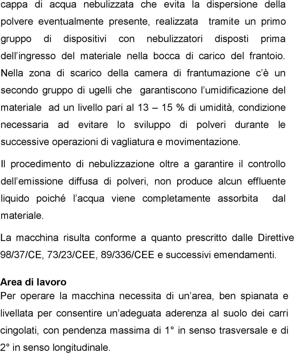 Nella zona di scarico della camera di frantumazione c è un secondo gruppo di ugelli che garantiscono l umidificazione del materiale ad un livello pari al 13 15 % di umidità, condizione necessaria ad