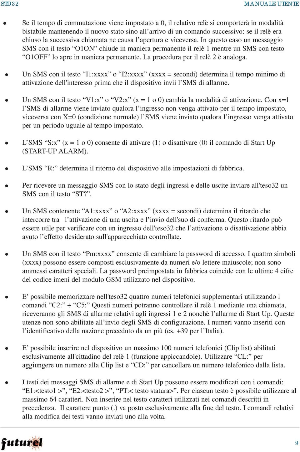 In questo caso un messaggio SMS con il testo O1ON chiude in maniera permanente il relè 1 mentre un SMS con testo O1OFF lo apre in maniera permanente. La procedura per il relè 2 è analoga.