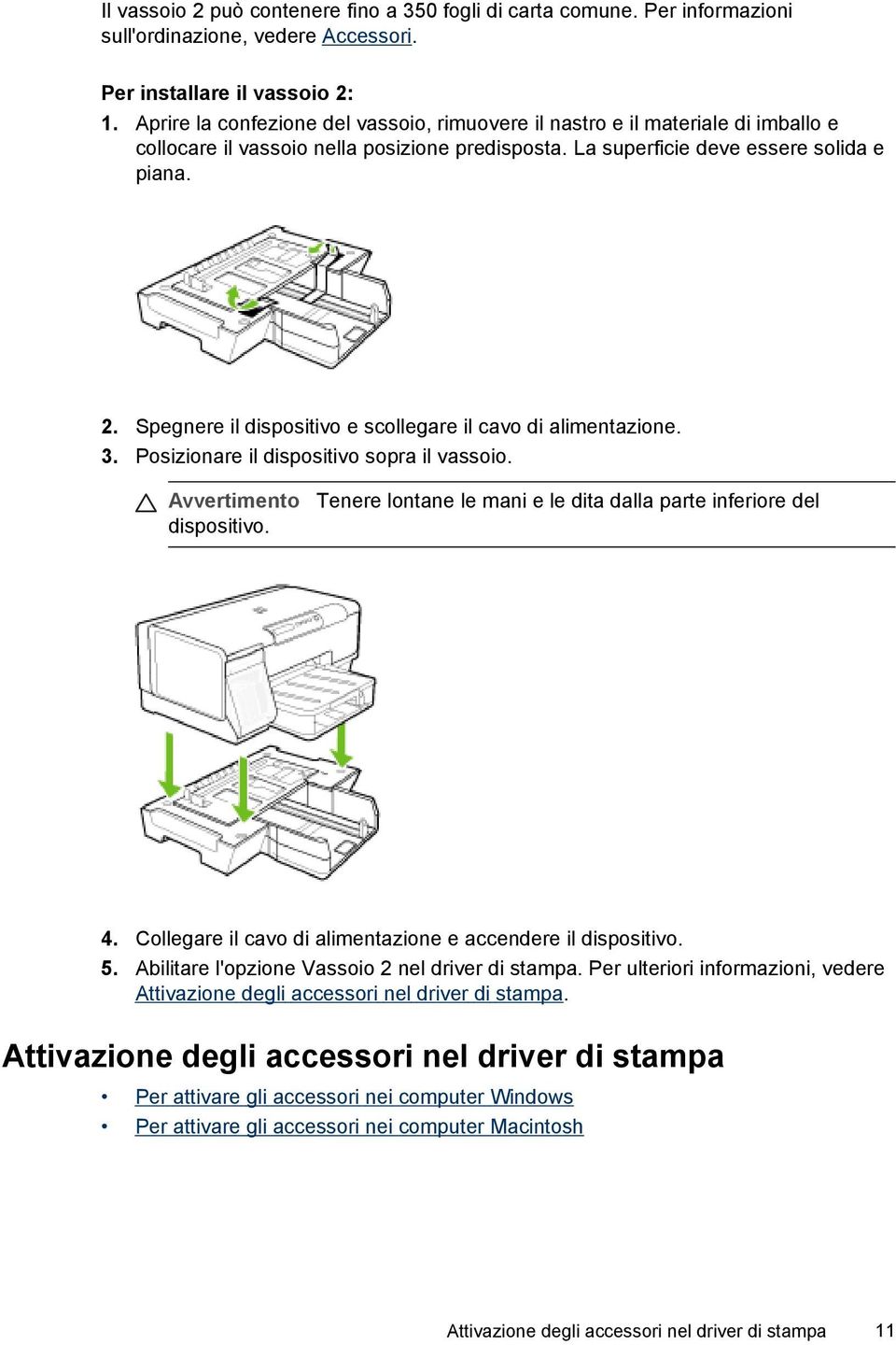 Spegnere il dispositivo e scollegare il cavo di alimentazione. 3. Posizionare il dispositivo sopra il vassoio. Avvertimento dispositivo. Tenere lontane le mani e le dita dalla parte inferiore del 4.