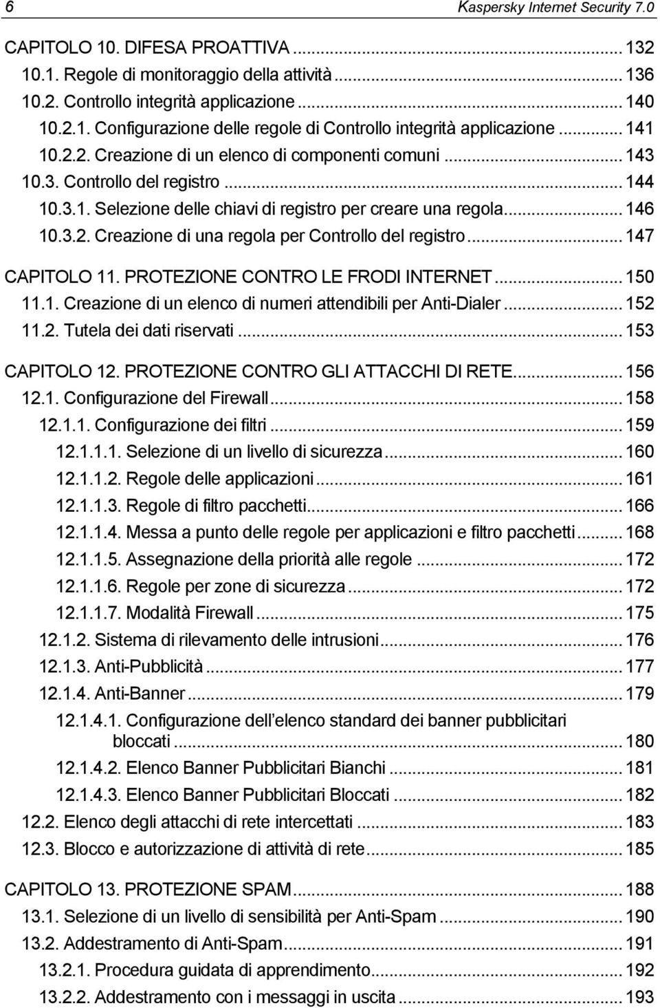 .. 147 CAPITOLO 11. PROTEZIONE CONTRO LE FRODI INTERNET... 150 11.1. Creazione di un elenco di numeri attendibili per Anti-Dialer... 152 11.2. Tutela dei dati riservati... 153 CAPITOLO 12.