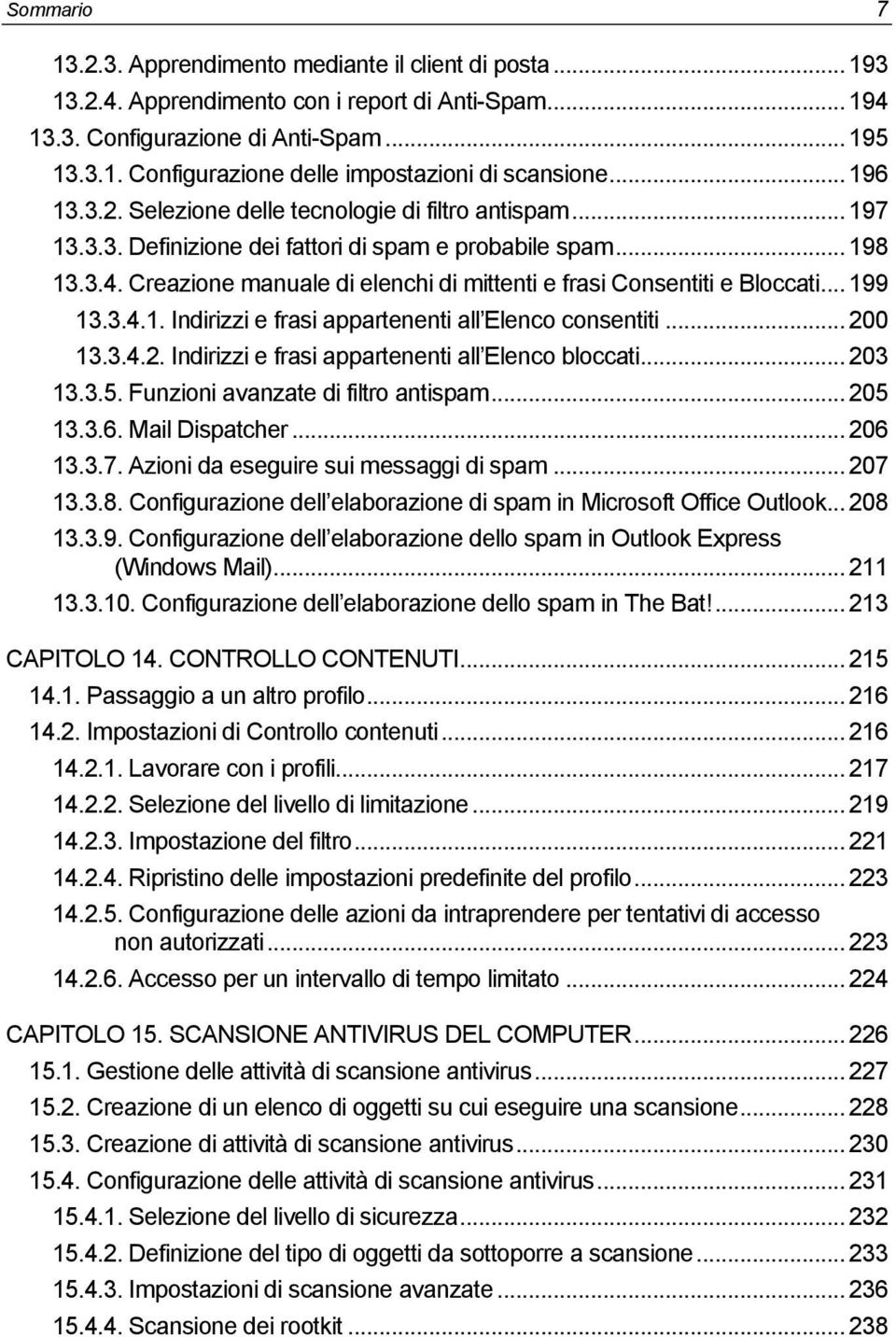 Creazione manuale di elenchi di mittenti e frasi Consentiti e Bloccati... 199 13.3.4.1. Indirizzi e frasi appartenenti all Elenco consentiti... 200 13.3.4.2. Indirizzi e frasi appartenenti all Elenco bloccati.