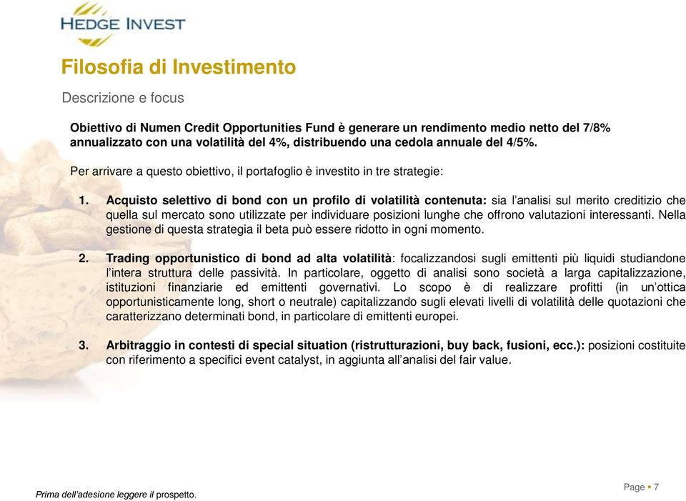 Acquisto selettivo di bond con un profilo di volatilità contenuta: sia l analisi sul merito creditizio che quella sul mercato sono utilizzate per individuare posizioni lunghe che offrono valutazioni