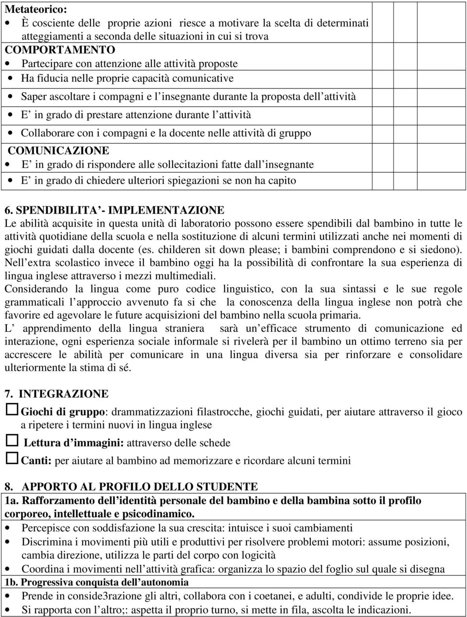 Collaborare con i compagni e la docente nelle attività di gruppo COMUNICAZIONE E in grado di rispondere alle sollecitazioni fatte dall insegnante E in grado di chiedere ulteriori spiegazioni se non