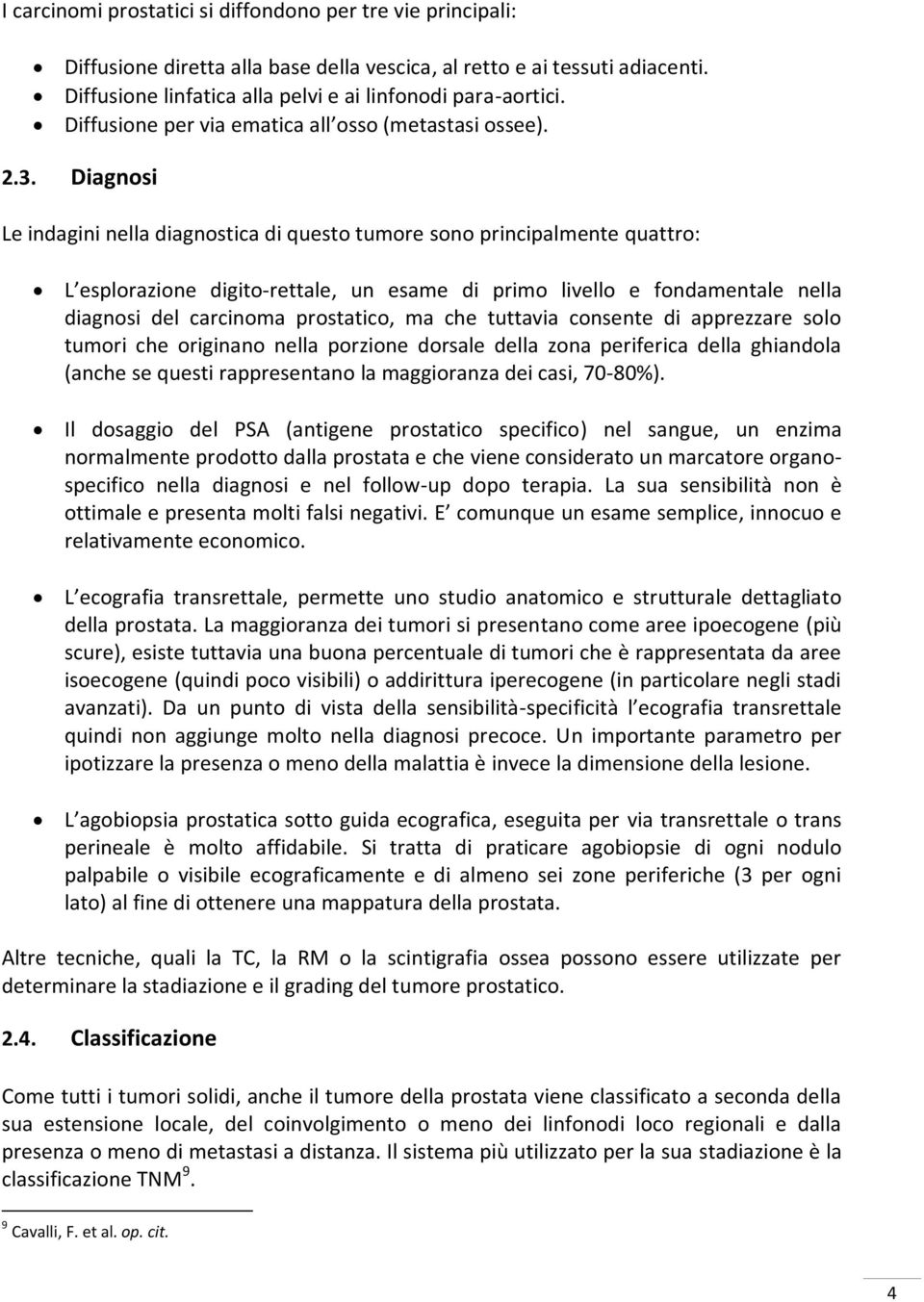 Diagnosi Le indagini nella diagnostica di questo tumore sono principalmente quattro: L esplorazione digito-rettale, un esame di primo livello e fondamentale nella diagnosi del carcinoma prostatico,