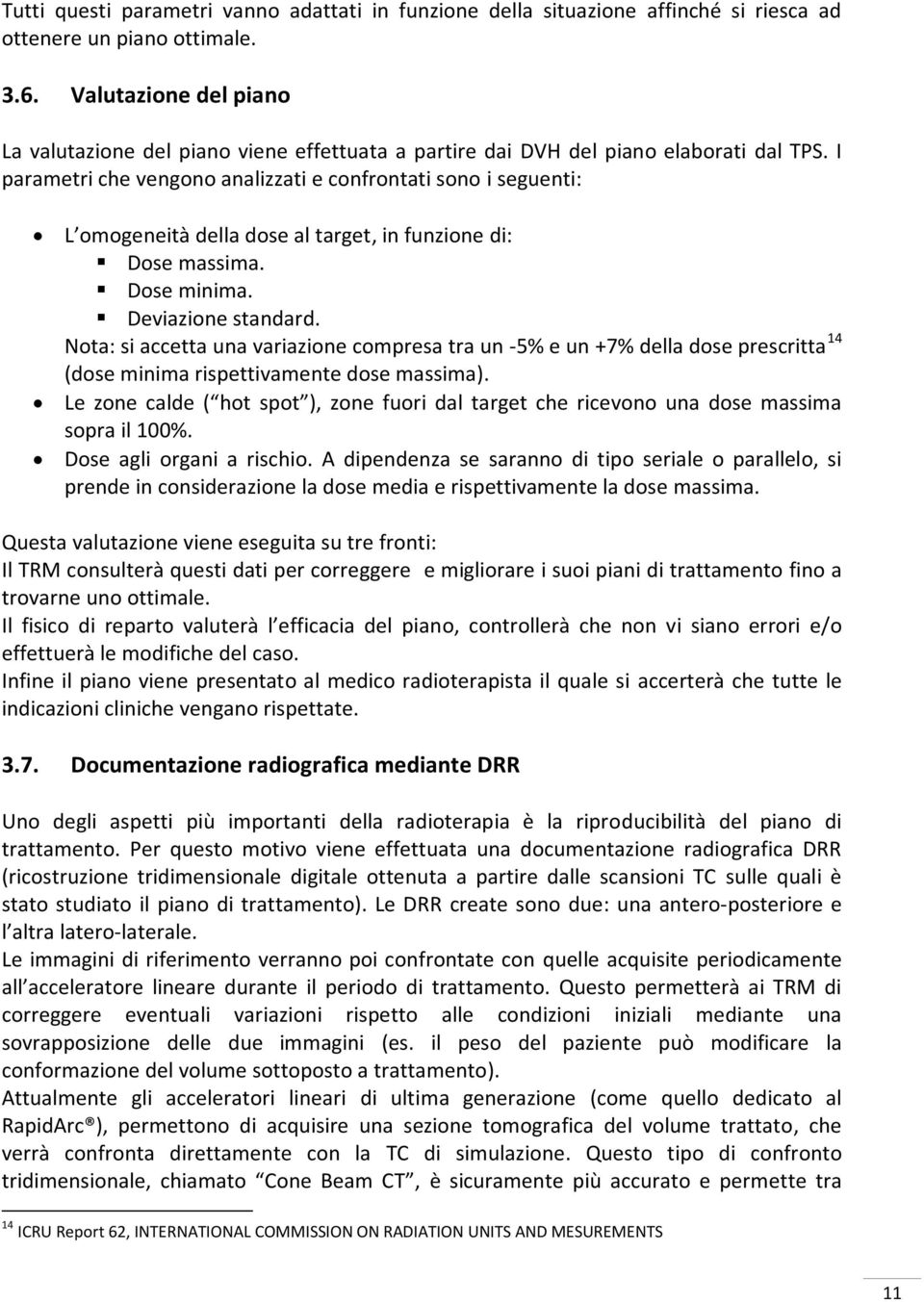 I parametri che vengono analizzati e confrontati sono i seguenti: L omogeneità della dose al target, in funzione di: Dose massima. Dose minima. Deviazione standard.