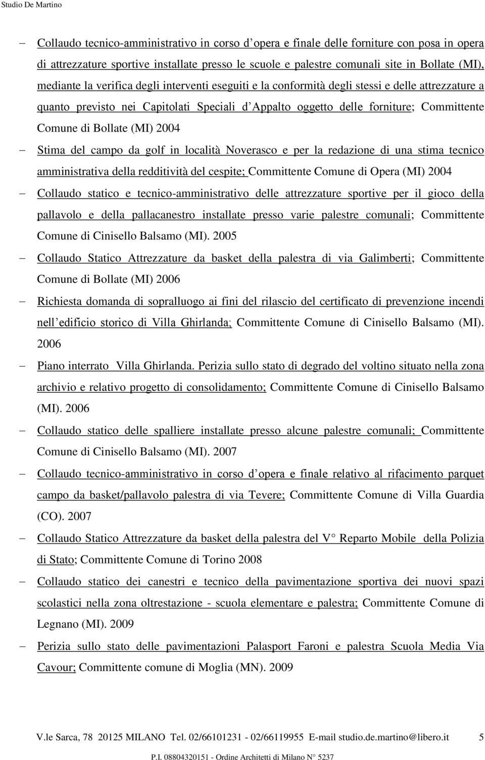 2004 Stima del campo da golf in località Noverasco e per la redazione di una stima tecnico amministrativa della redditività del cespite; Committente Comune di Opera (MI) 2004 Collaudo statico e