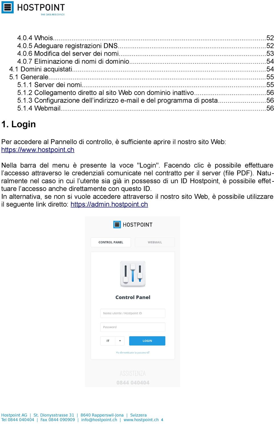 Login Per accedere al Pannello di controllo, è sufficiente aprire il nostro sito Web: https://www.hostpoint.ch Nella barra del menu è presente la voce "Login".