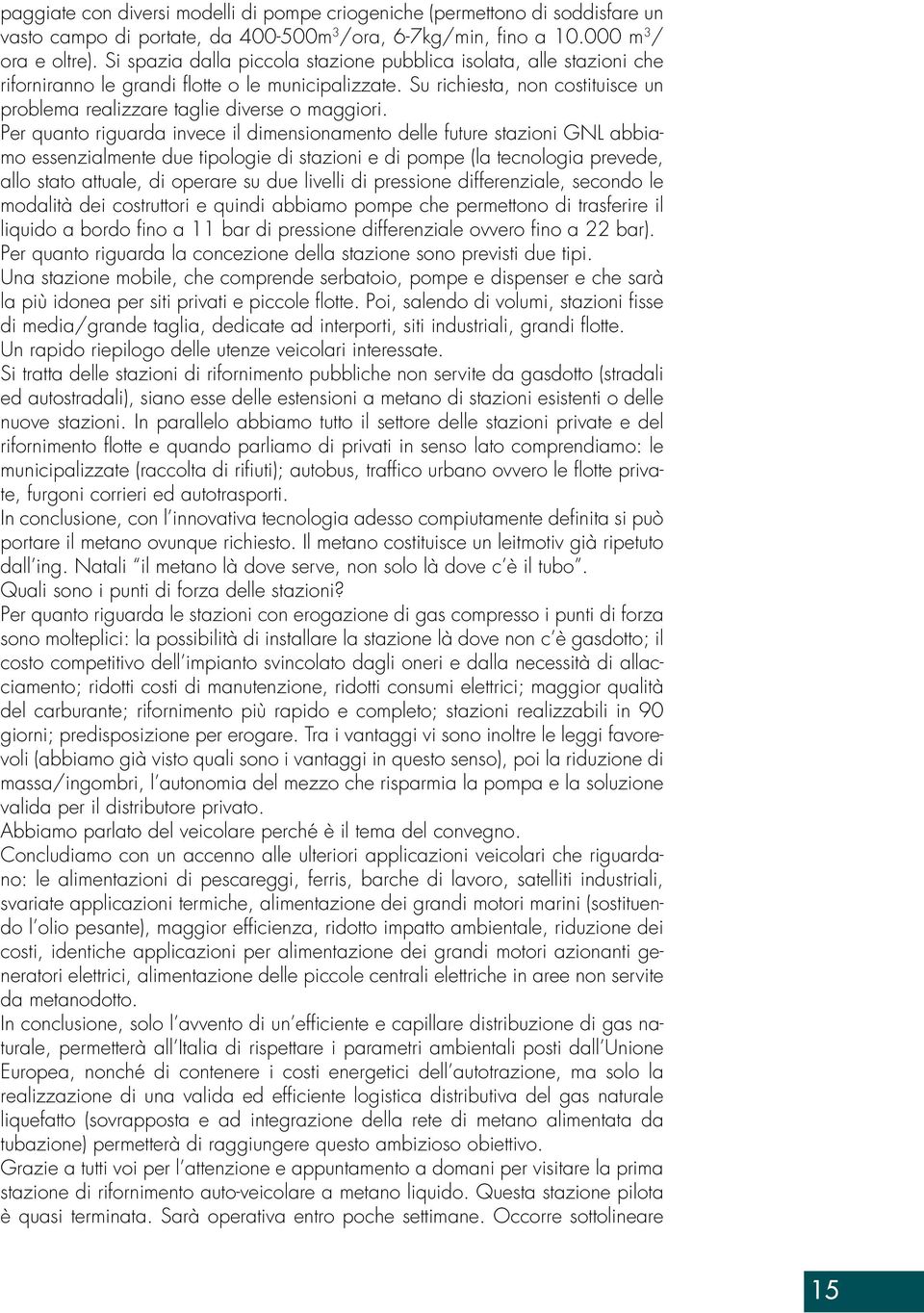 Per quanto riguarda invece il dimensionamento delle future stazioni GNL abbiamo essenzialmente due tipologie di stazioni e di pompe (la tecnologia prevede, allo stato attuale, di operare su due