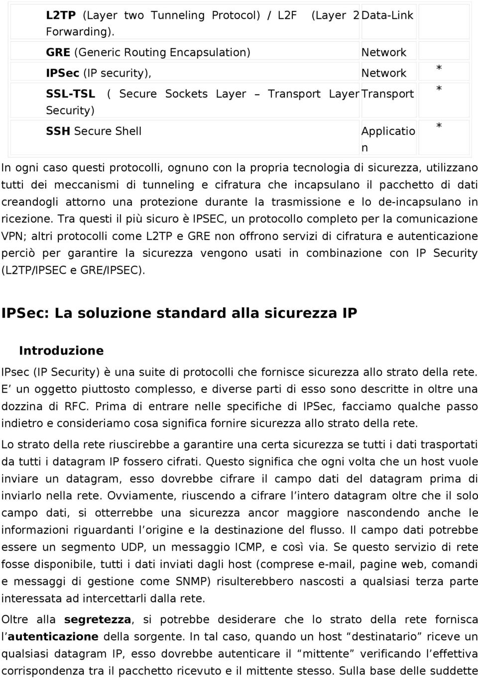 protocolli, ognuno con la propria tecnologia di sicurezza, utilizzano tutti dei meccanismi di tunneling e cifratura che incapsulano il pacchetto di dati creandogli attorno una protezione durante la