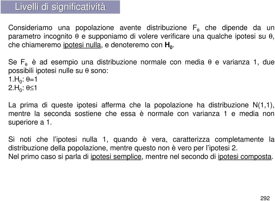 H 0 : θ 1 La prima di queste ipotesi afferma che la popolazione ha distribuzione N(1,1), mentre la seconda sostiene che essa è normale con varianza 1 e media non superiore a 1.