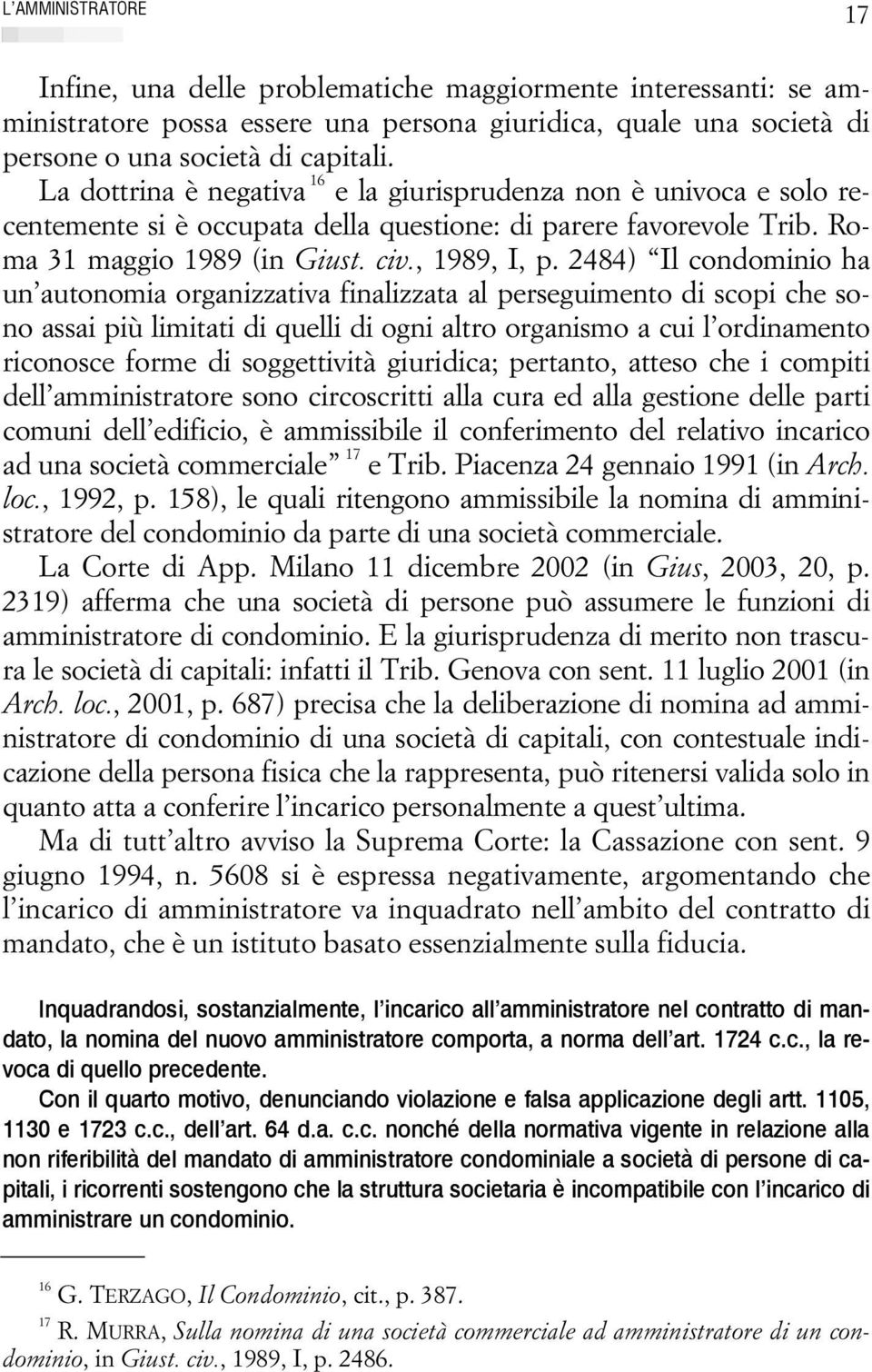 2484) Il condominio ha un autonomia organizzativa finalizzata al perseguimento di scopi che sono assai più limitati di quelli di ogni altro organismo a cui l ordinamento riconosce forme di