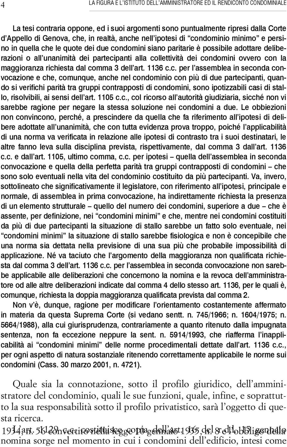 condomini ovvero con la maggioranza richiesta dal comma 3 dell art. 1136 c.c. per l assemblea in seconda convocazione e che, comunque, anche nel condominio con più di due partecipanti, quando si