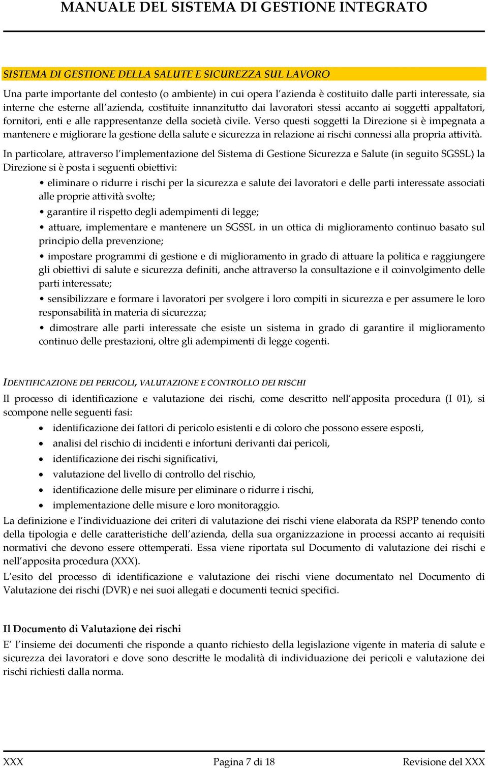 Verso questi soggetti la Direzione si è impegnata a mantenere e migliorare la gestione della salute e sicurezza in relazione ai rischi connessi alla propria attività.