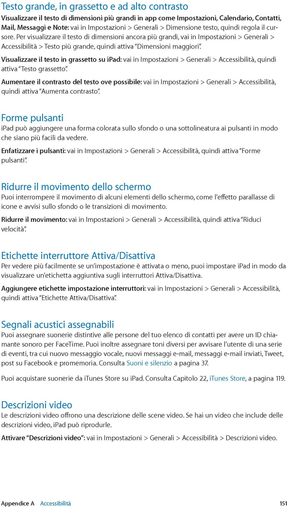 Per visualizzare il testo di dimensioni ancora più grandi, vai in Impostazioni > Generali > Accessibilità > Testo più grande, quindi attiva Dimensioni maggiori.