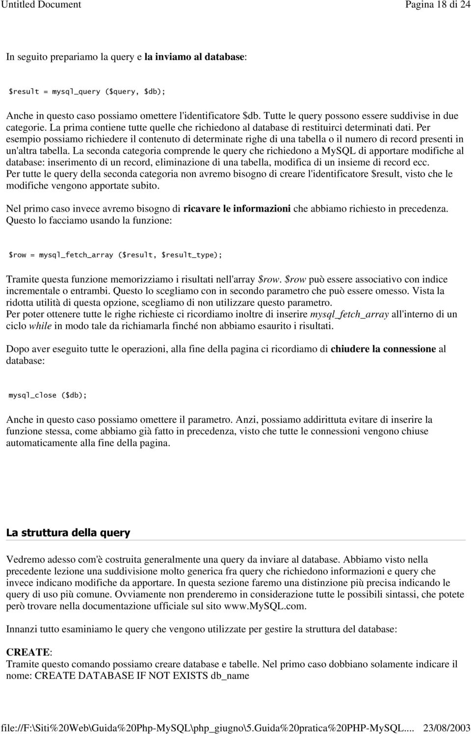 Per esempio possiamo richiedere il contenuto di determinate righe di una tabella o il numero di record presenti in un'altra tabella.