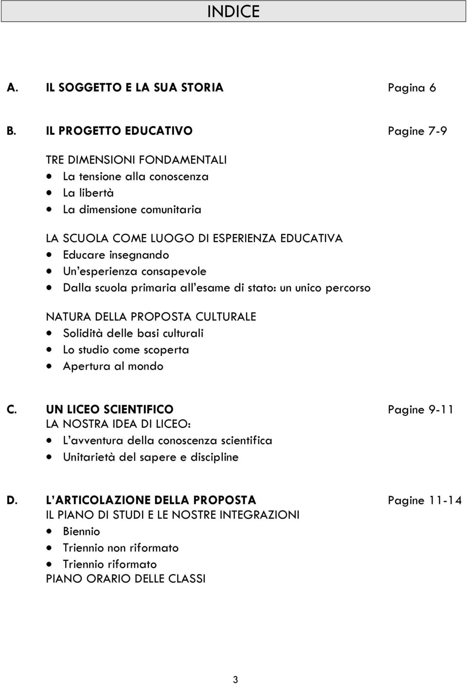 insegnando Un esperienza consapevole Dalla scuola primaria all esame di stato: un unico percorso NATURA DELLA PROPOSTA CULTURALE Solidità delle basi culturali Lo studio come scoperta