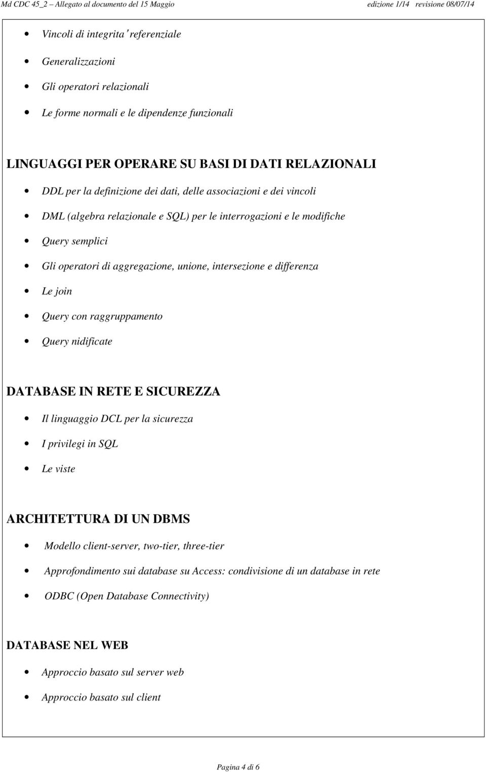 Query con raggruppamento Query nidificate DATABASE IN RETE E SICUREZZA Il linguaggio DCL per la sicurezza I privilegi in SQL Le viste ARCHITETTURA DI UN DBMS Modello client-server, two-tier,