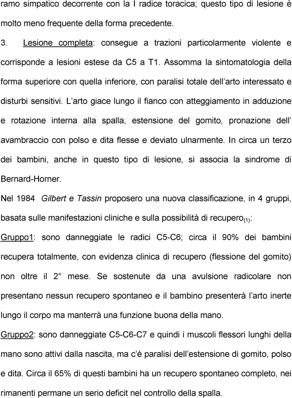 Assomma la sintomatologia della forma superiore con quella inferiore, con paralisi totale dell arto interessato e disturbi sensitivi.