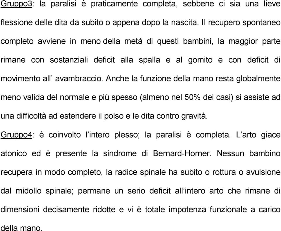 Anche la funzione della mano resta globalmente meno valida del normale e più spesso (almeno nel 50% dei casi) si assiste ad una difficoltà ad estendere il polso e le dita contro gravità.