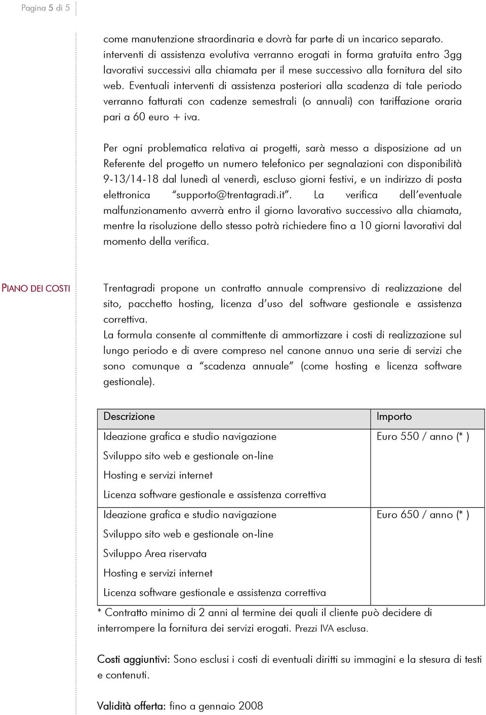 Eventuali interventi di assistenza posteriori alla scadenza di tale periodo verranno fatturati con cadenze semestrali (o annuali) con tariffazione oraria pari a 60 euro + iva.