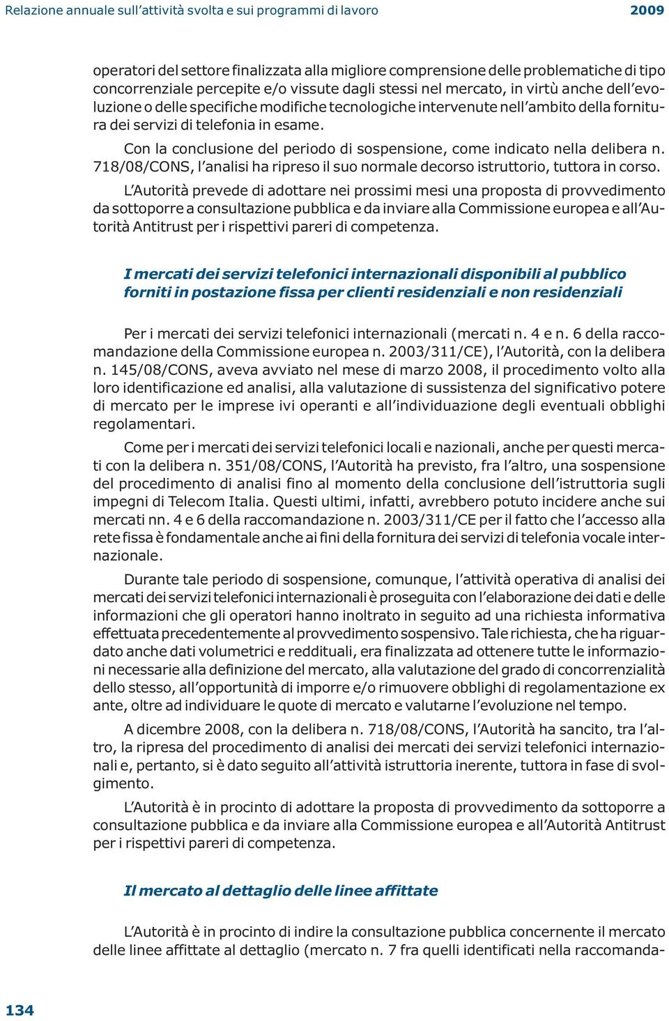 Con la conclusione del periodo di sospensione, come indicato nella delibera n. 718/08/CONS, l analisi ha ripreso il suo normale decorso istruttorio, tuttora in corso.