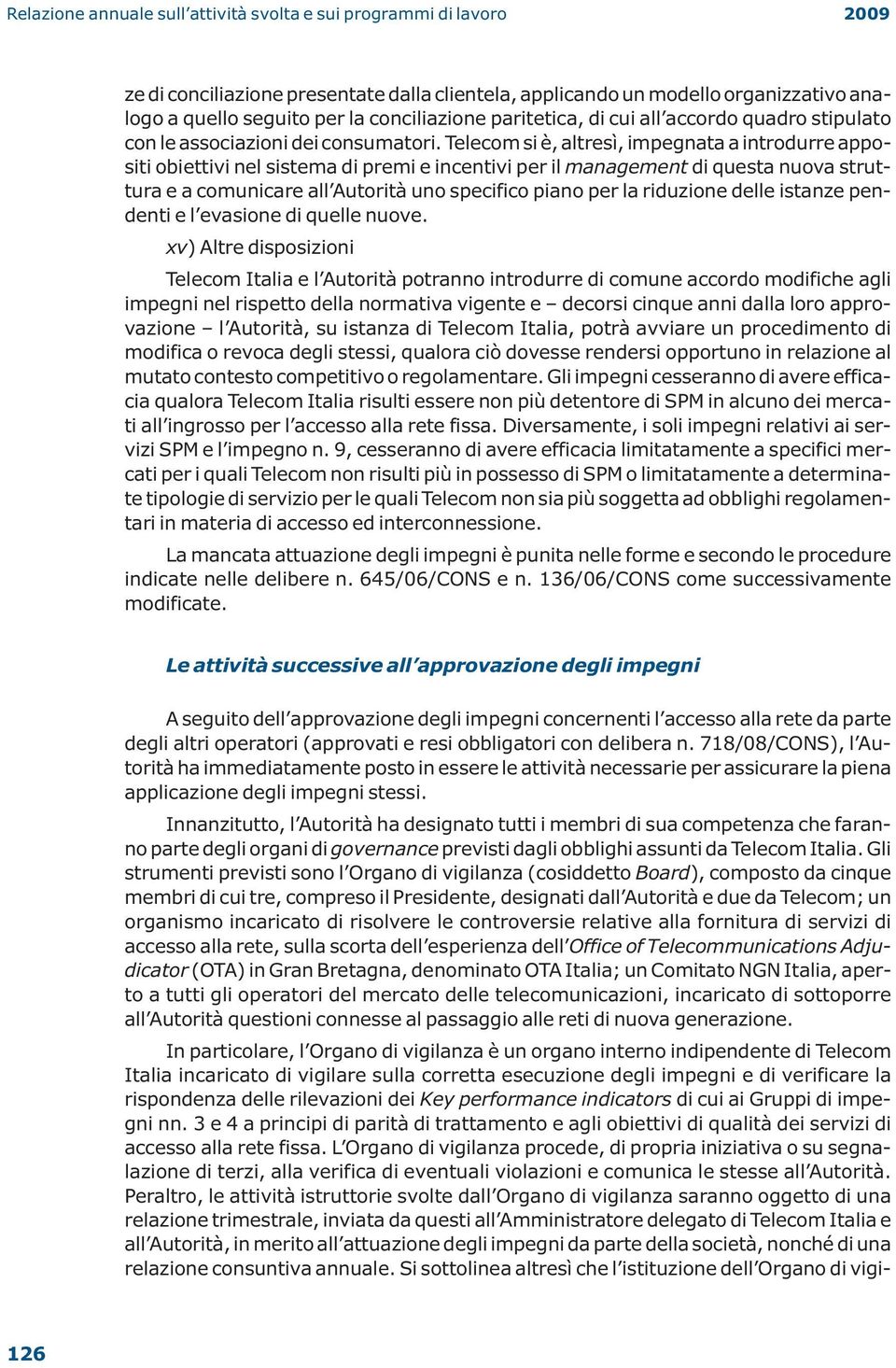 Telecom si è, altresì, impegnata a introdurre appositi obiettivi nel sistema di premi e incentivi per il management di questa nuova struttura e a comunicare all Autorità uno specifico piano per la